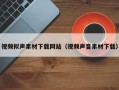 攀枝花视频拟声素材下载网站（视频声音素材下载）