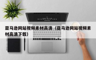 攀枝花亚马逊网站视频素材高清（亚马逊网站视频素材高清下载）