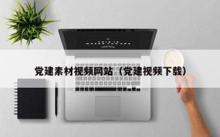 攀枝花党建素材视频网站（党建视频下载）
