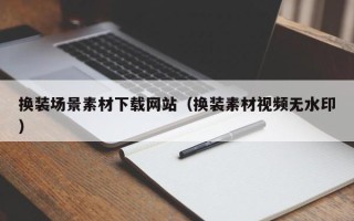 攀枝花换装场景素材下载网站（换装素材视频无水印）