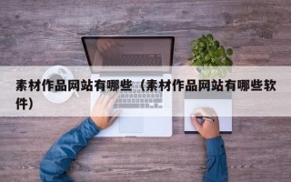 攀枝花素材作品网站有哪些（素材作品网站有哪些软件）