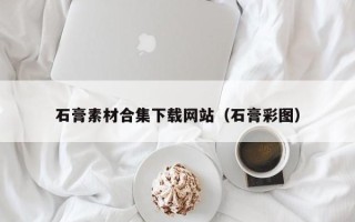 攀枝花石膏素材合集下载网站（石膏彩图）