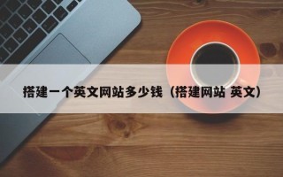 攀枝花搭建一个英文网站多少钱（搭建网站 英文）