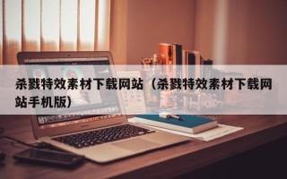 攀枝花杀戮特效素材下载网站（杀戮特效素材下载网站手机版）