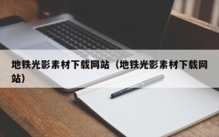 攀枝花地铁光影素材下载网站（地铁光影素材下载网站）