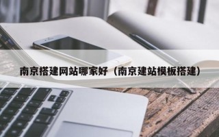 攀枝花南京搭建网站哪家好（南京建站模板搭建）