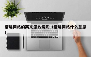 攀枝花搭建网站的英文怎么说呢（搭建网站什么意思）