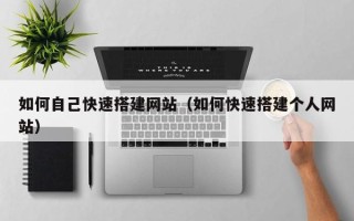 攀枝花如何自己快速搭建网站（如何快速搭建个人网站）